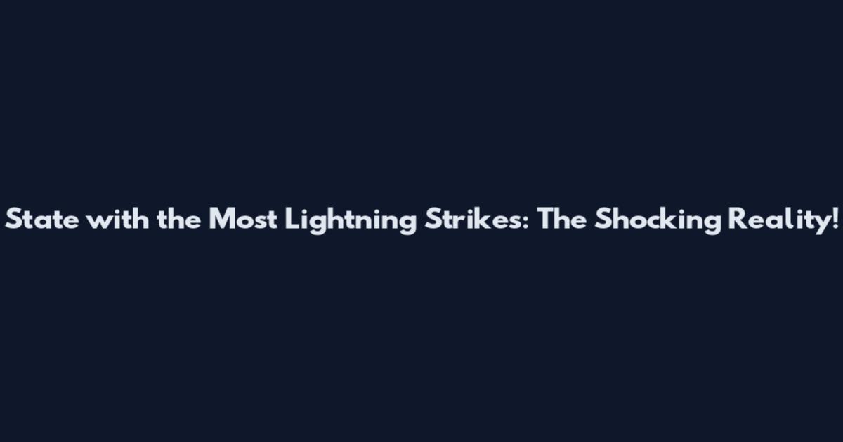 State with the Most Lightning Strikes: The Shocking Reality!