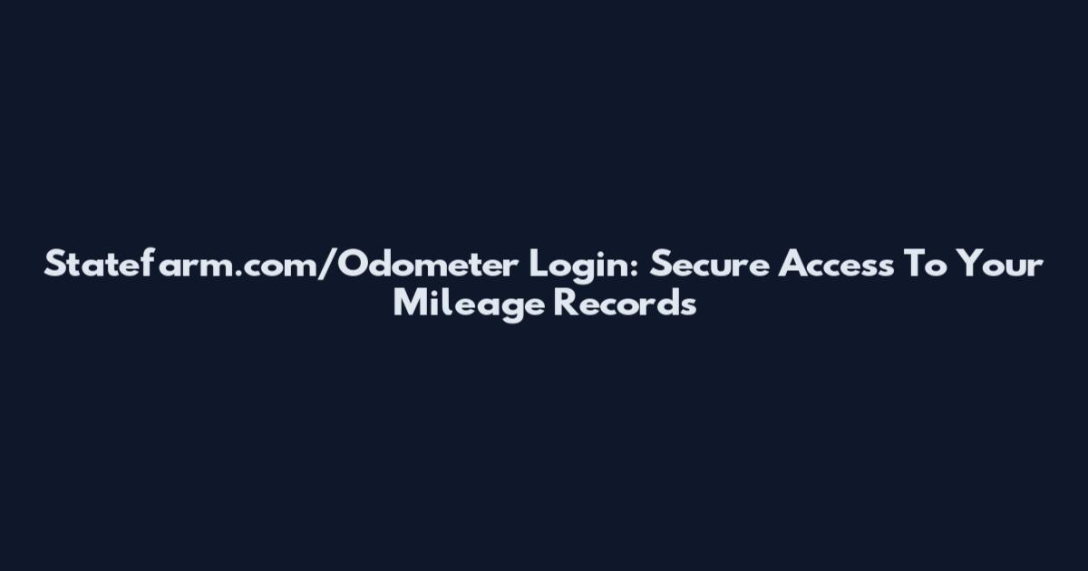 Statefarm.com/Odometer Login: Secure Access To Your Mileage Records