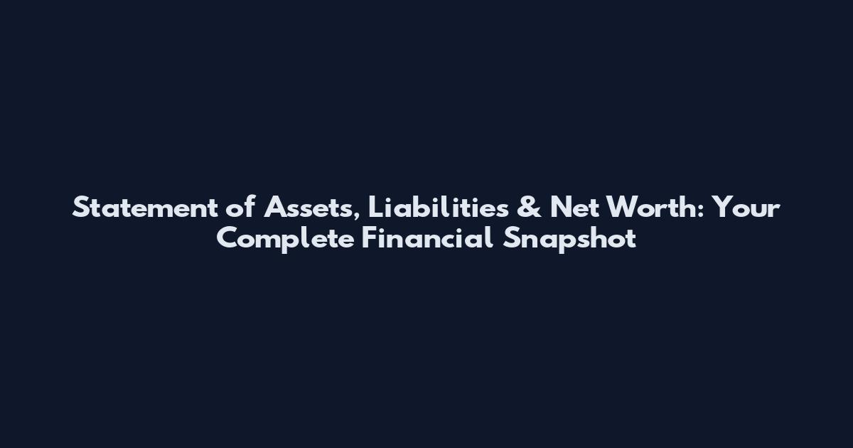 Statement of Assets, Liabilities & Net Worth: Your Complete Financial Snapshot