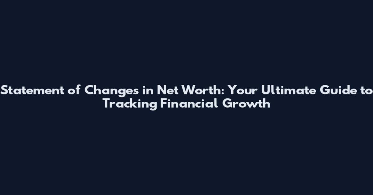 Statement of Changes in Net Worth: Your Ultimate Guide to Tracking Financial Growth