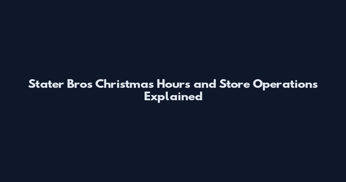 Stater Bros Christmas Hours and Store Operations Explained