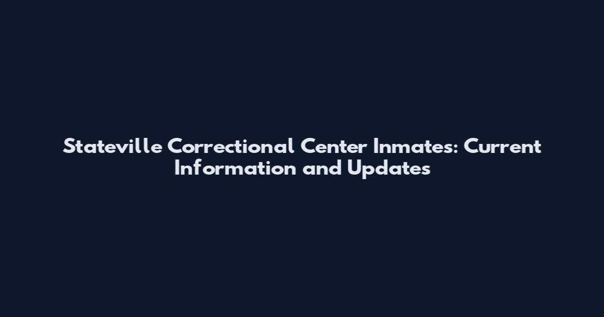 Stateville Correctional Center Inmates: Current Information and Updates