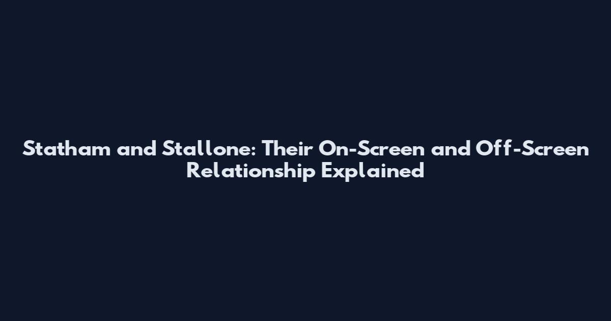 Statham and Stallone: Their On-Screen and Off-Screen Relationship Explained