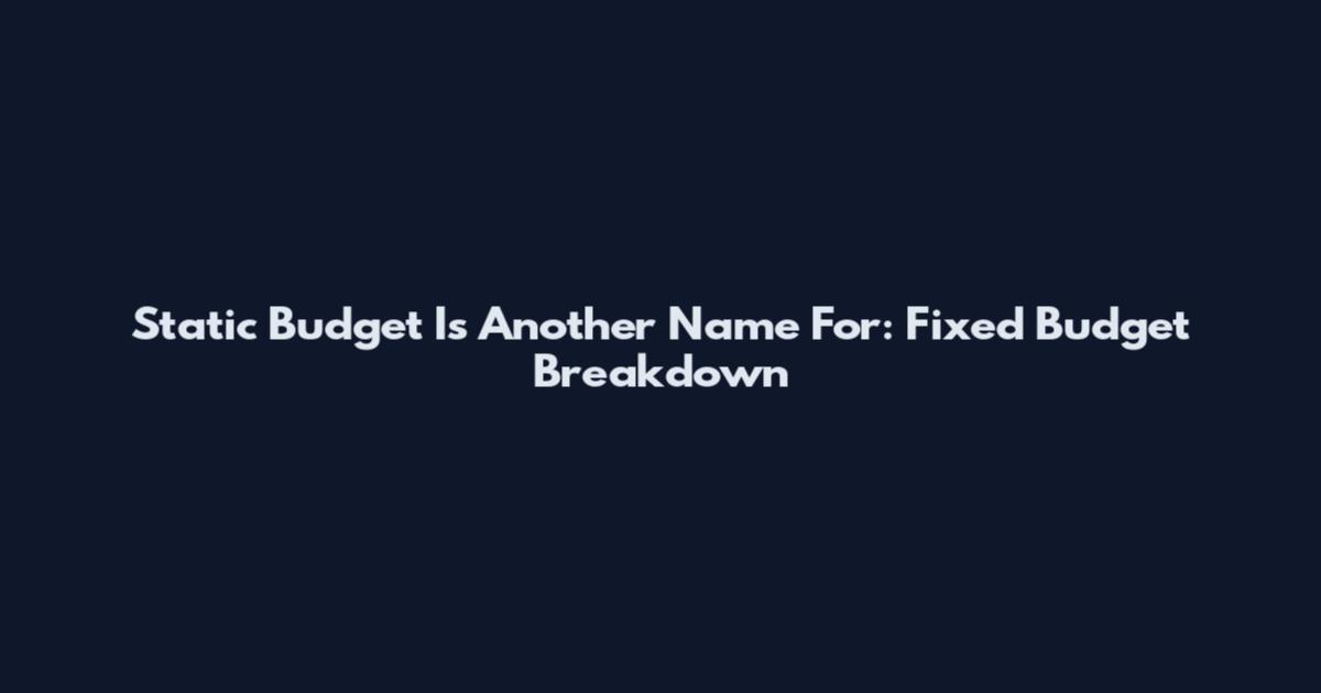 Static Budget Is Another Name For: Fixed Budget Breakdown