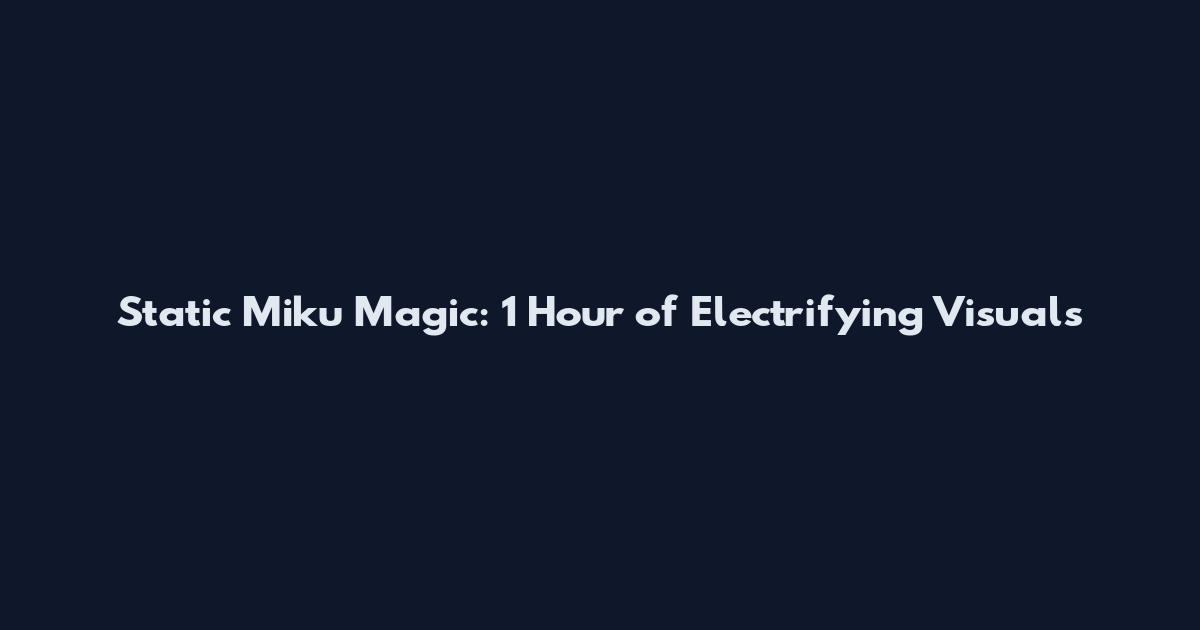 Static Miku Magic: 1 Hour of Electrifying Visuals