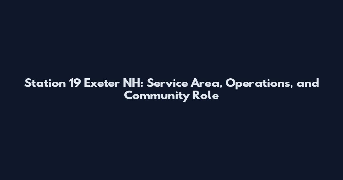 Station 19 Exeter NH: Service Area, Operations, and Community Role