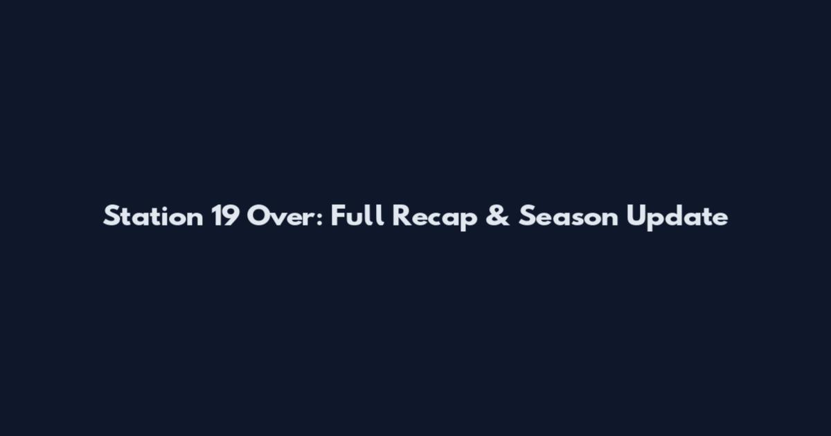 Station 19 Over: Full Recap & Season Update