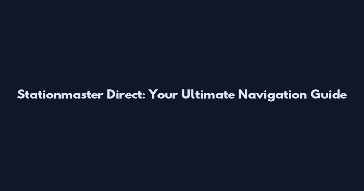Stationmaster Direct: Your Ultimate Navigation Guide