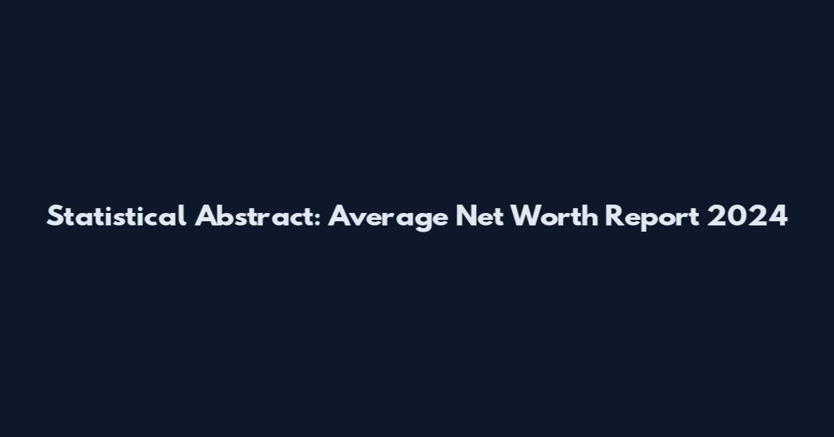 Statistical Abstract: Average Net Worth Report 2024