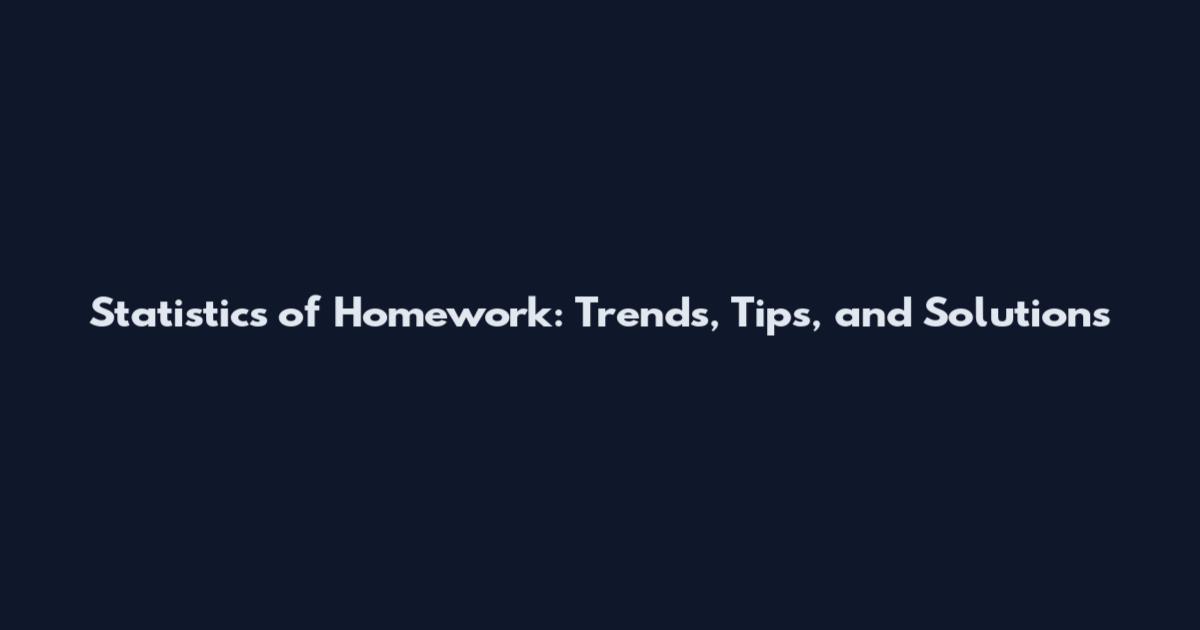 Statistics of Homework: Trends, Tips, and Solutions