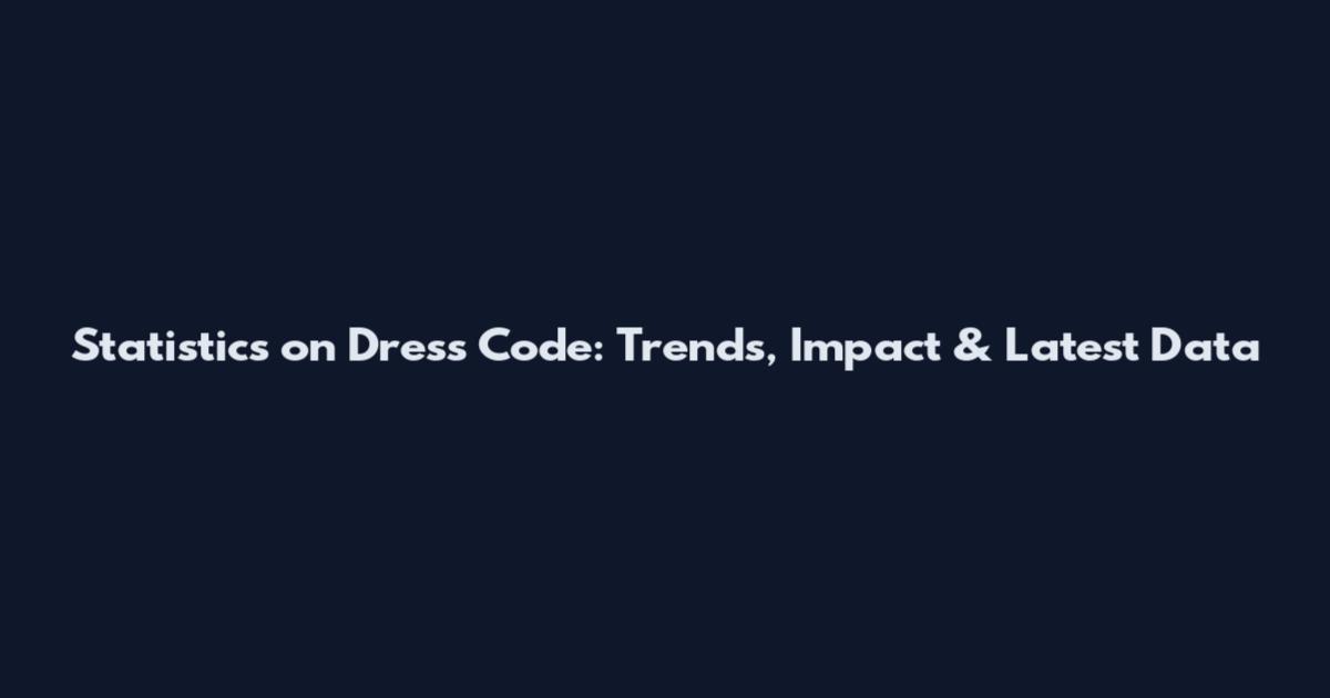Statistics on Dress Code: Trends, Impact & Latest Data