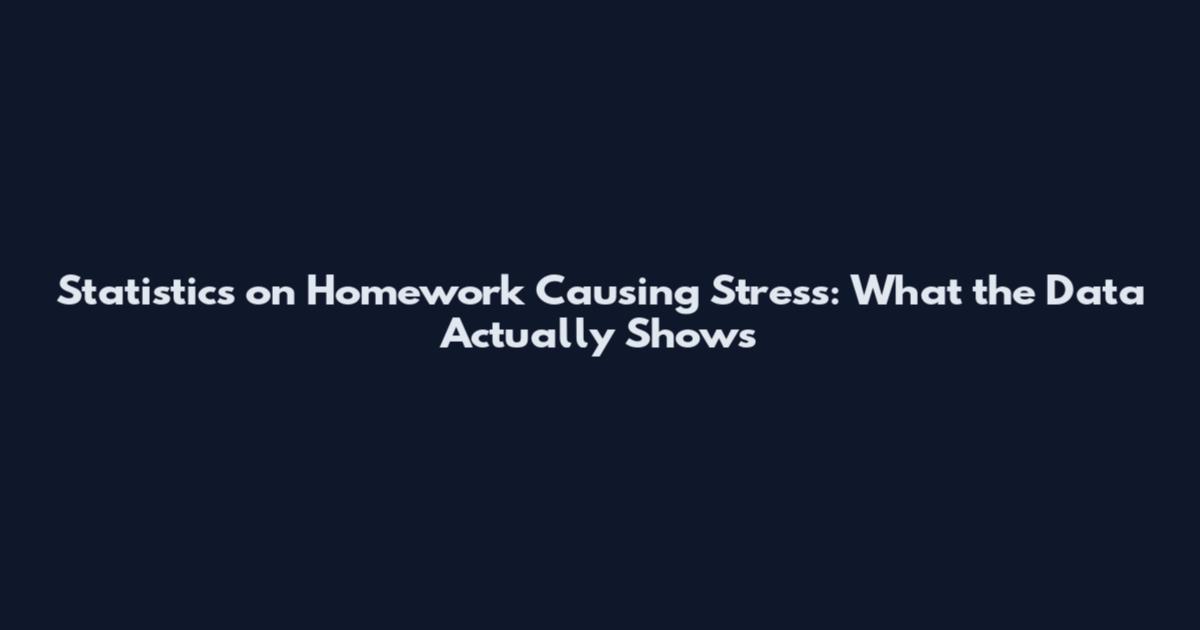 Statistics on Homework Causing Stress: What the Data Actually Shows