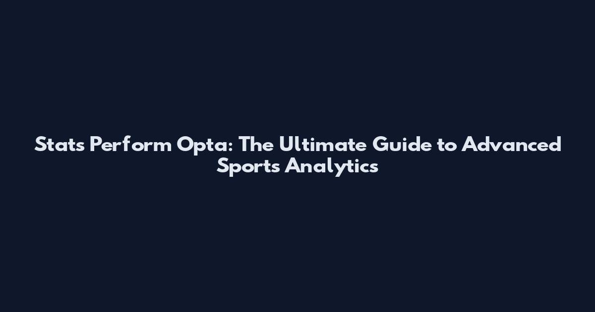 Stats Perform Opta: The Ultimate Guide to Advanced Sports Analytics