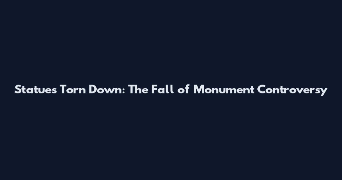 Statues Torn Down: The Fall of Monument Controversy