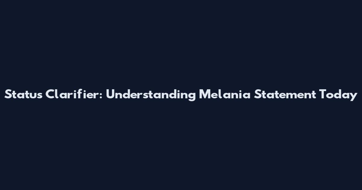 Status Clarifier: Understanding Melania Statement Today