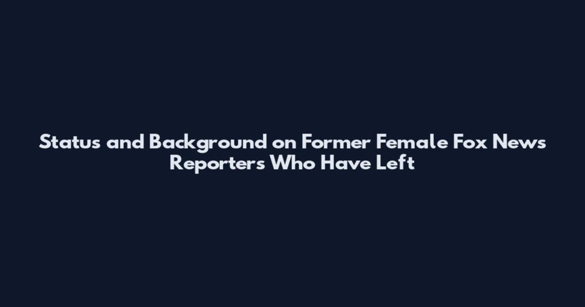 Status and Background on Former Female Fox News Reporters Who Have Left