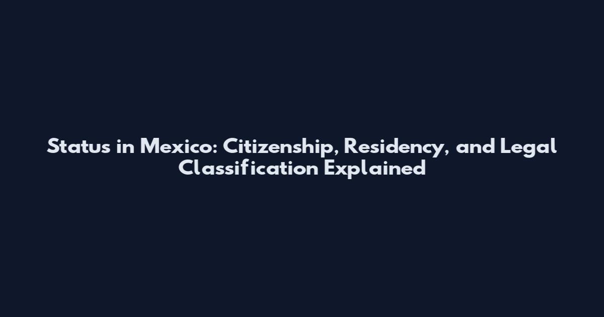 Status in Mexico: Citizenship, Residency, and Legal Classification Explained