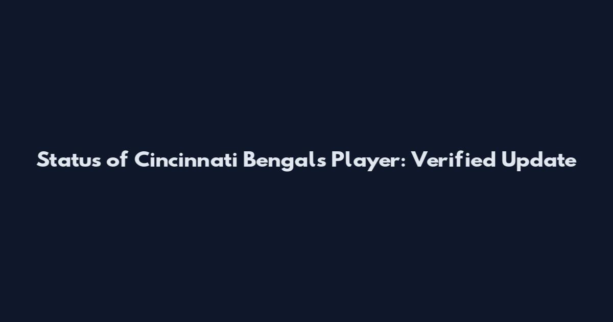 Status of Cincinnati Bengals Player: Verified Update