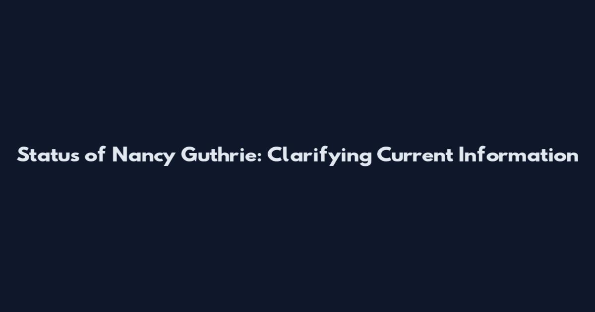 Status of Nancy Guthrie: Clarifying Current Information