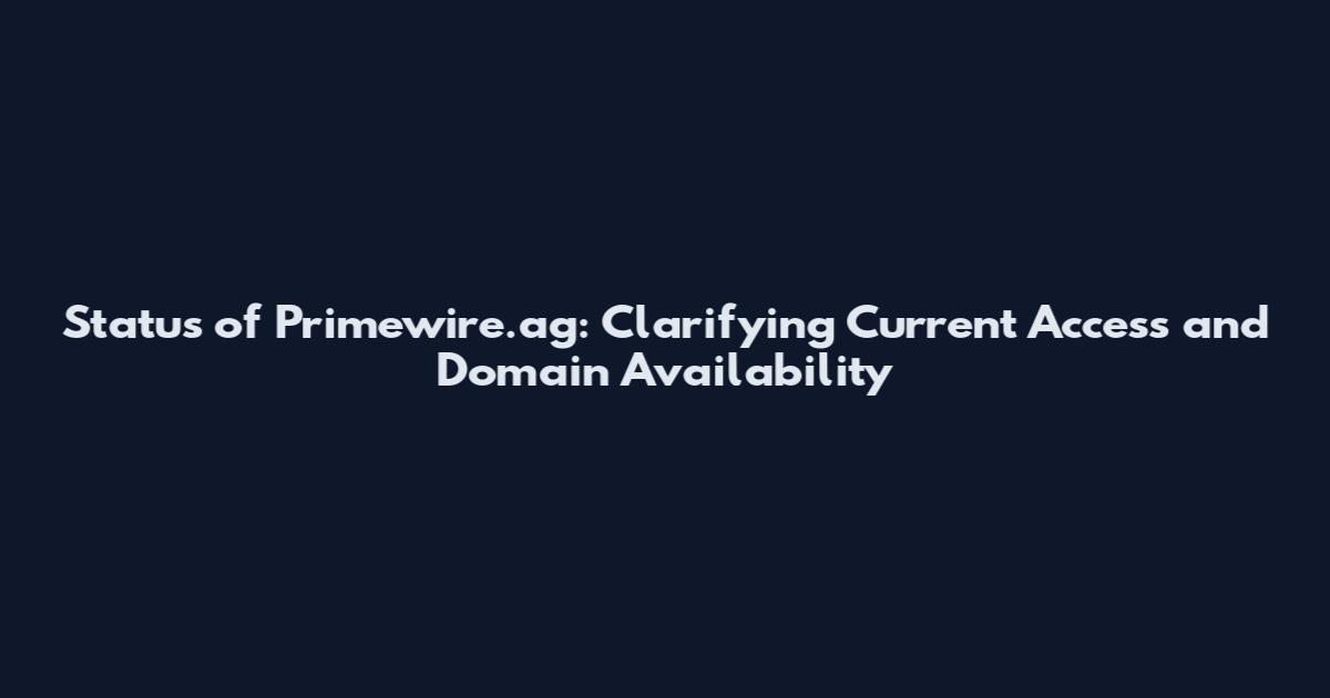 Status of Primewire.ag: Clarifying Current Access and Domain Availability
