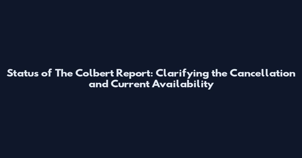 Status of The Colbert Report: Clarifying the Cancellation and Current Availability