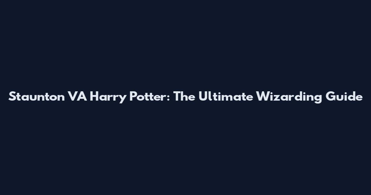 Staunton VA Harry Potter: The Ultimate Wizarding Guide