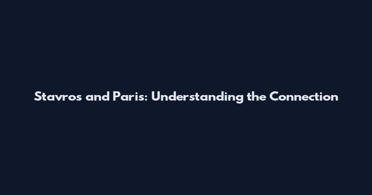 Stavros and Paris: Understanding the Connection