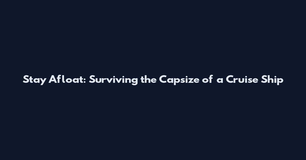 Stay Afloat: Surviving the Capsize of a Cruise Ship