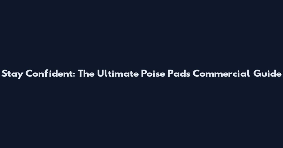 Stay Confident: The Ultimate Poise Pads Commercial Guide