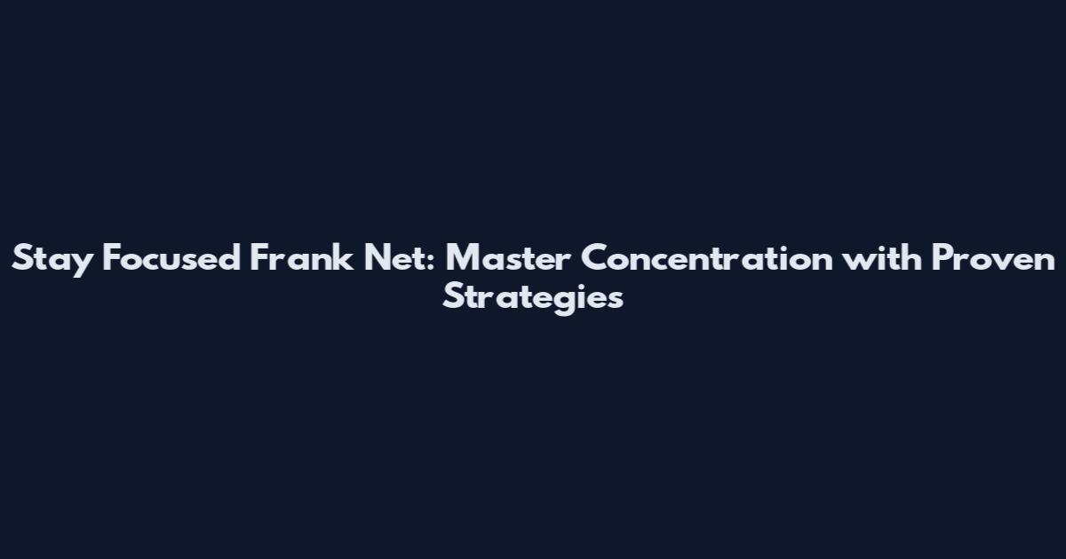 Stay Focused Frank Net: Master Concentration with Proven Strategies