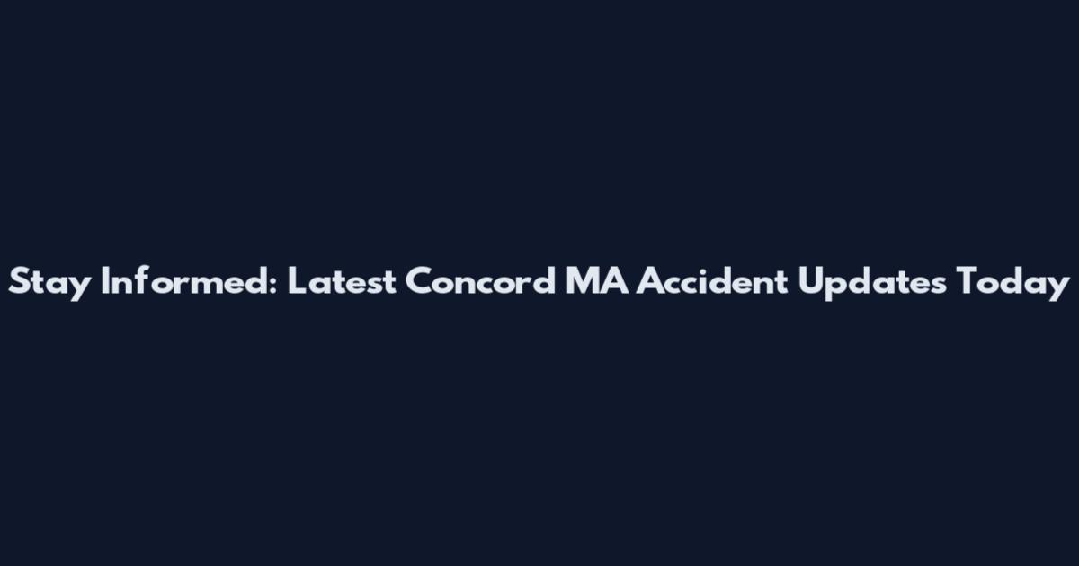 Stay Informed: Latest Concord MA Accident Updates Today