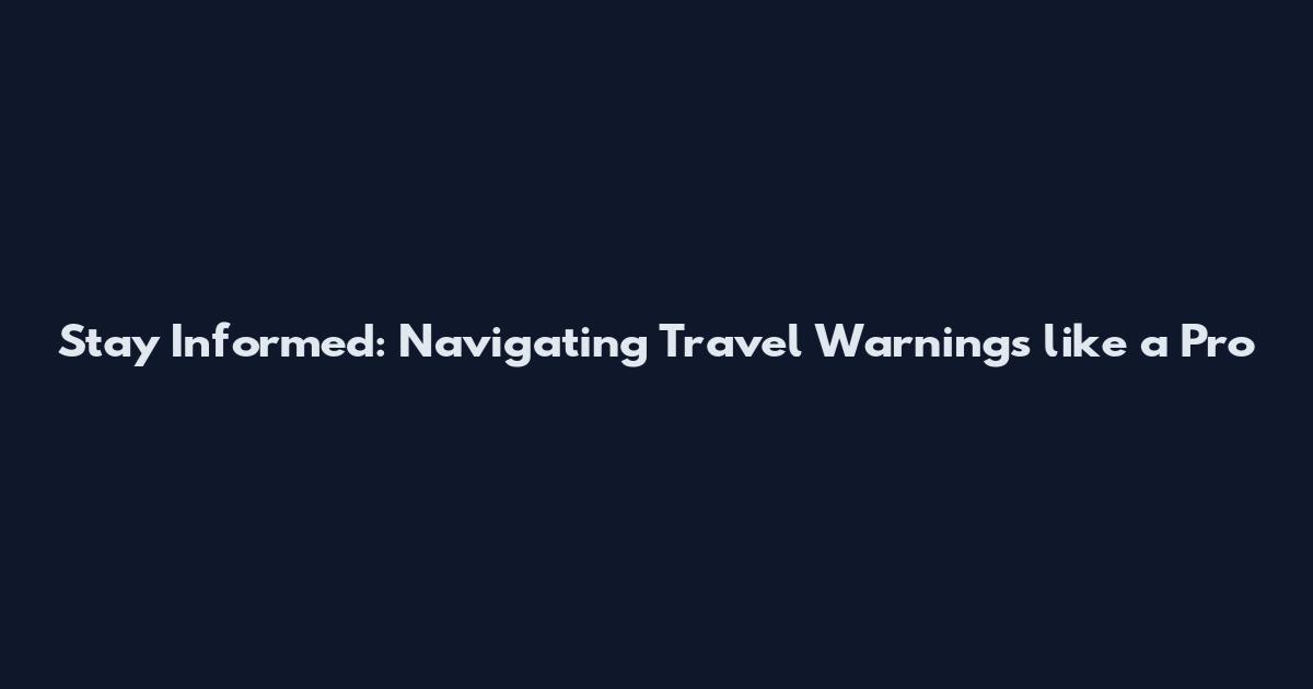 Stay Informed: Navigating Travel Warnings like a Pro