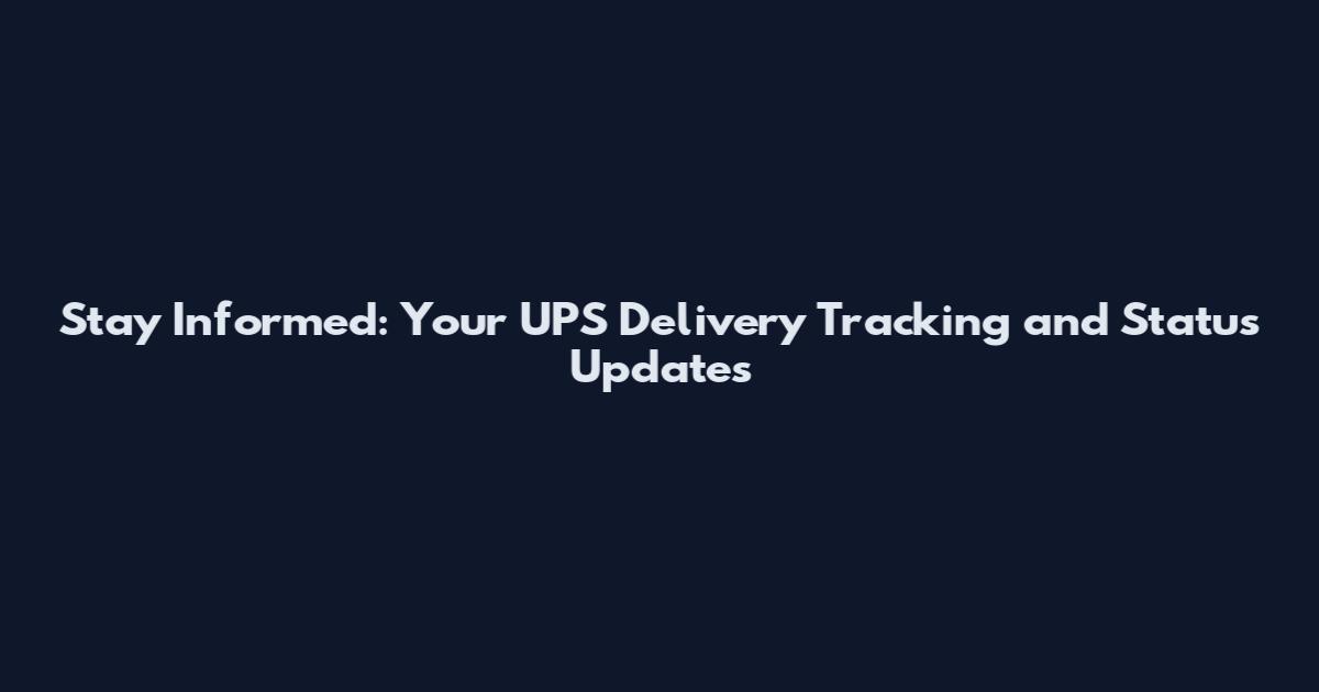 Stay Informed: Your UPS Delivery Tracking and Status Updates