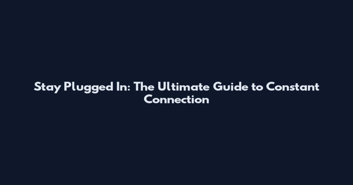 Stay Plugged In: The Ultimate Guide to Constant Connection