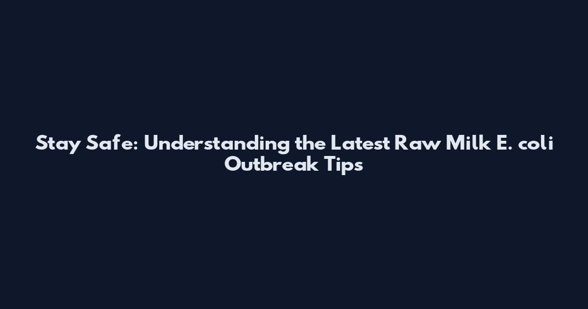 Stay Safe: Understanding the Latest Raw Milk E. coli Outbreak Tips