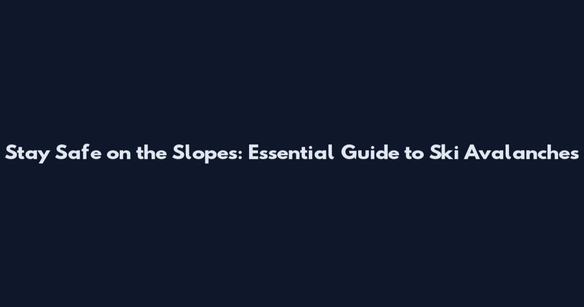 Stay Safe on the Slopes: Essential Guide to Ski Avalanches