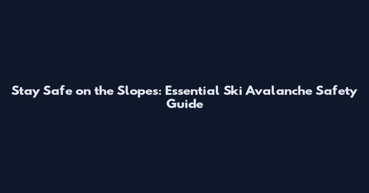 Stay Safe on the Slopes: Essential Ski Avalanche Safety Guide