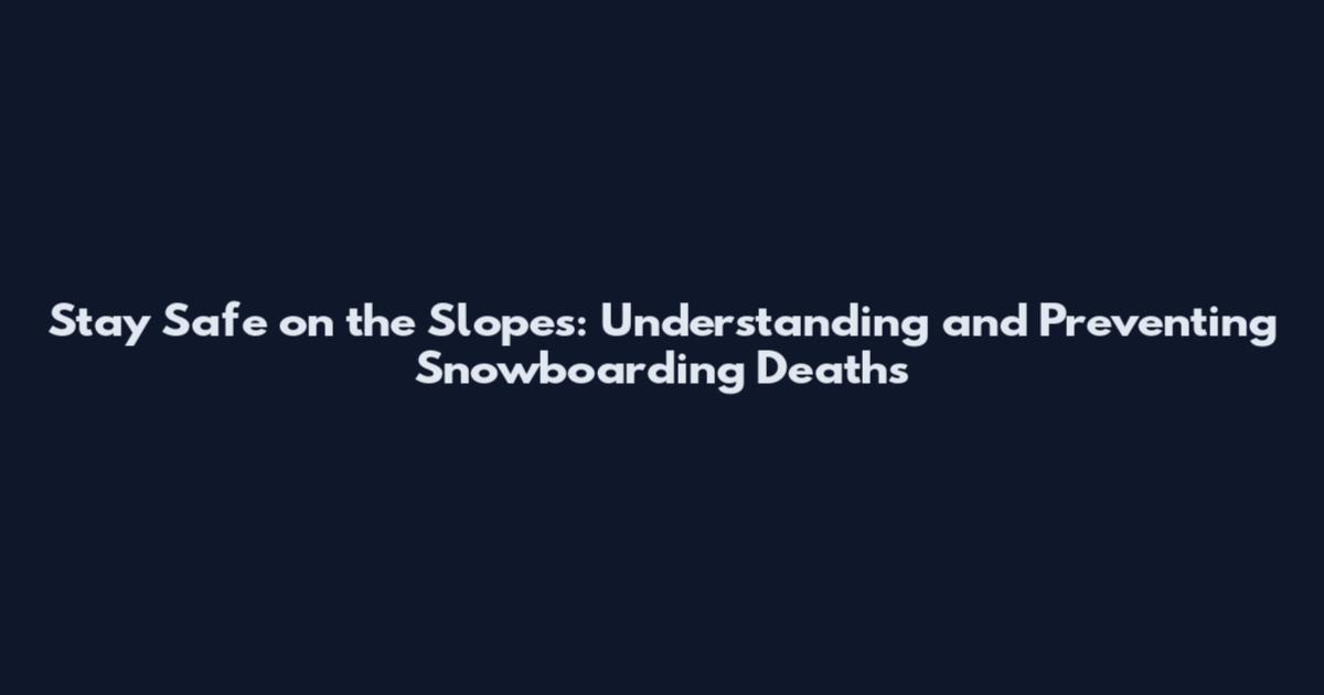 Stay Safe on the Slopes: Understanding and Preventing Snowboarding Deaths