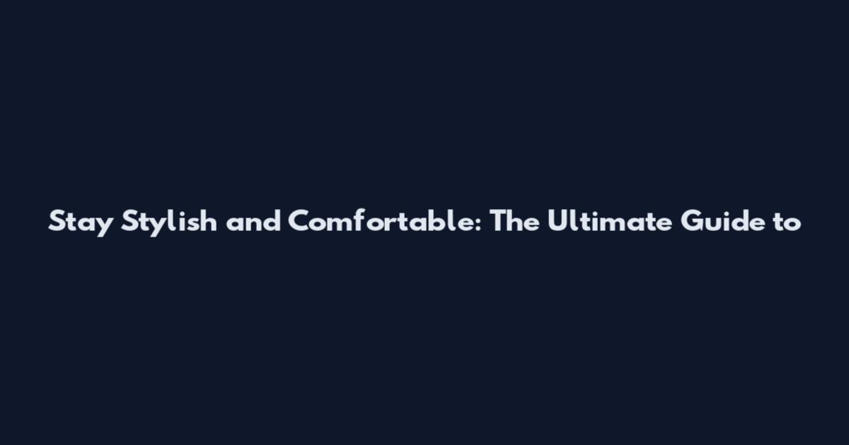 Stay Stylish and Comfortable: The Ultimate Guide to