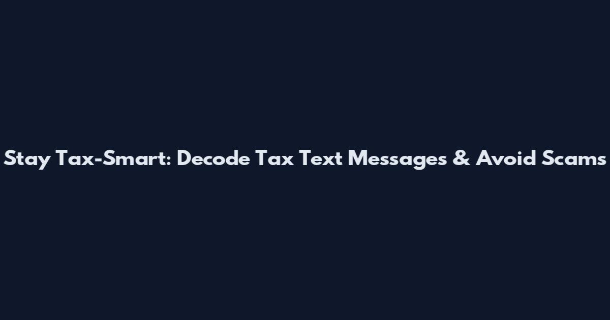Stay Tax-Smart: Decode Tax Text Messages & Avoid Scams