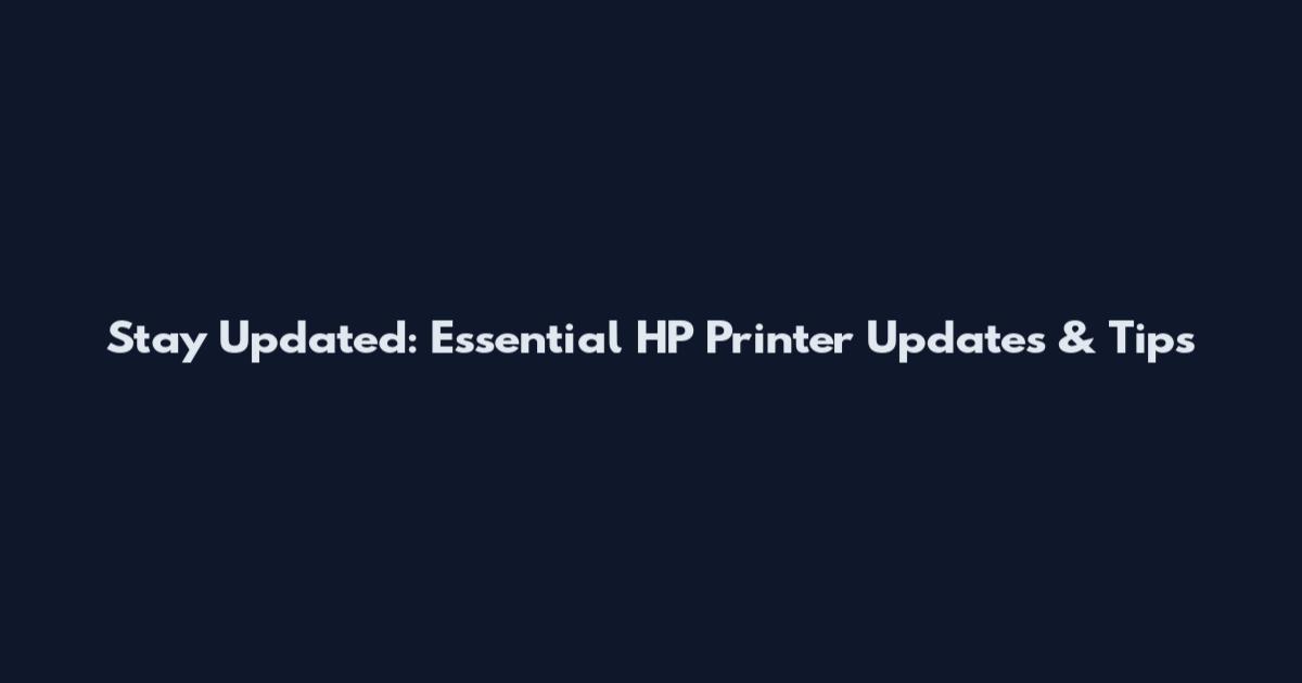 Stay Updated: Essential HP Printer Updates & Tips