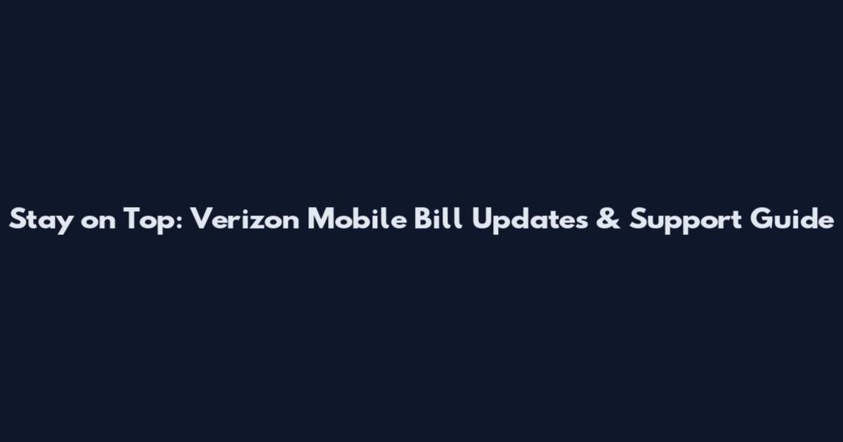 Stay on Top: Verizon Mobile Bill Updates & Support Guide