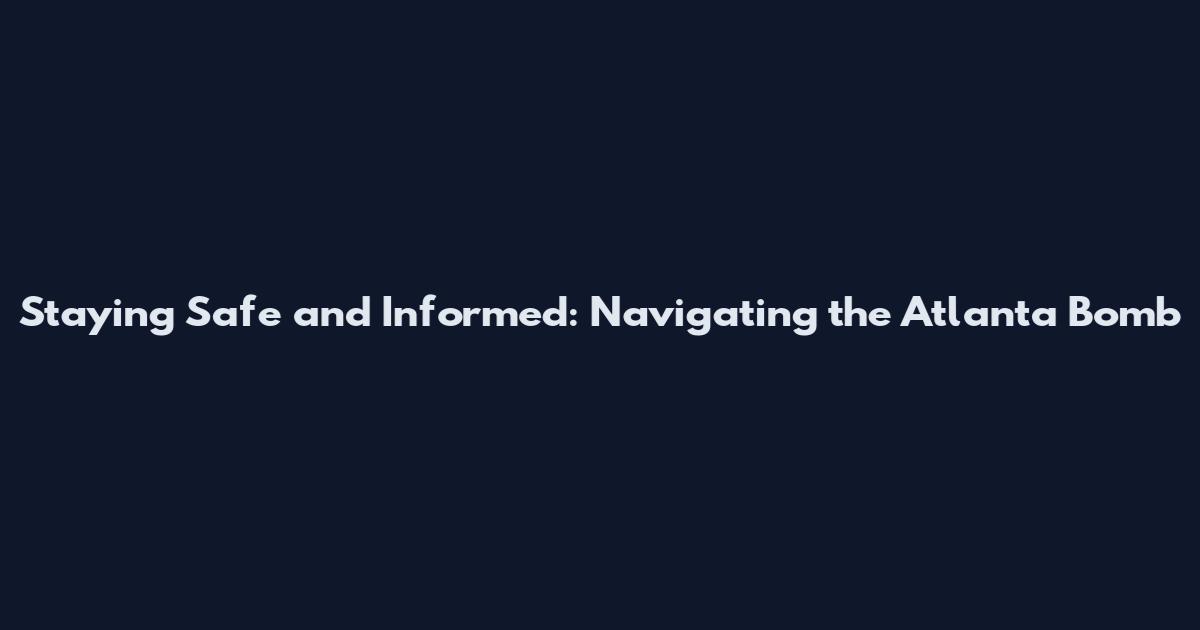 Staying Safe and Informed: Navigating the Atlanta Bomb