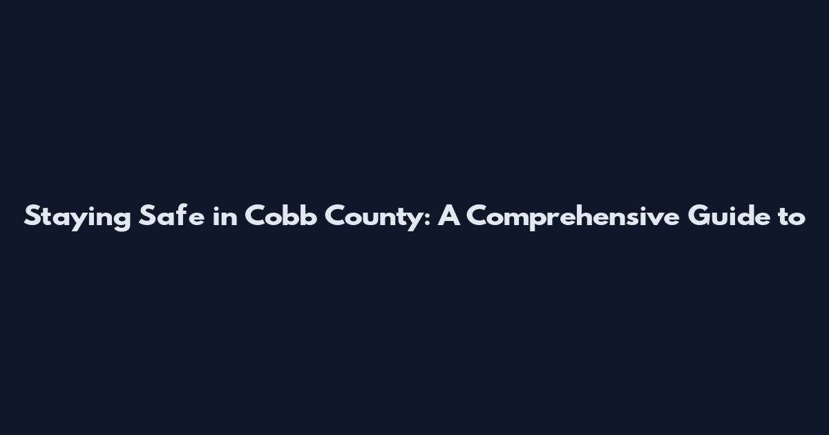 Staying Safe in Cobb County: A Comprehensive Guide to