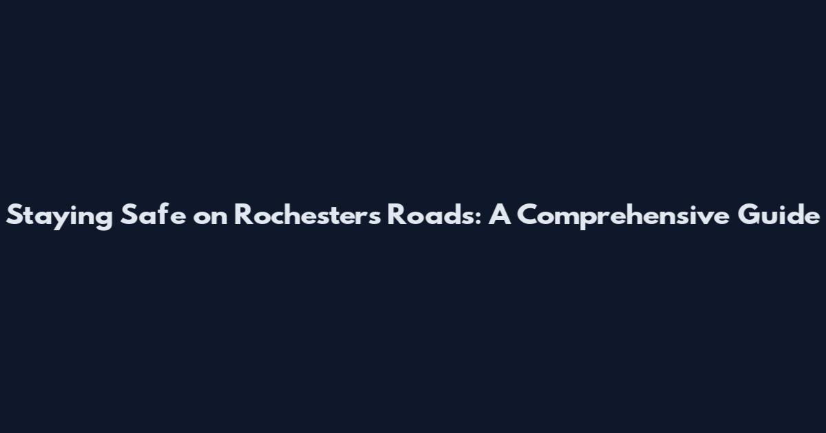 Staying Safe on Rochester's Roads: A Comprehensive Guide