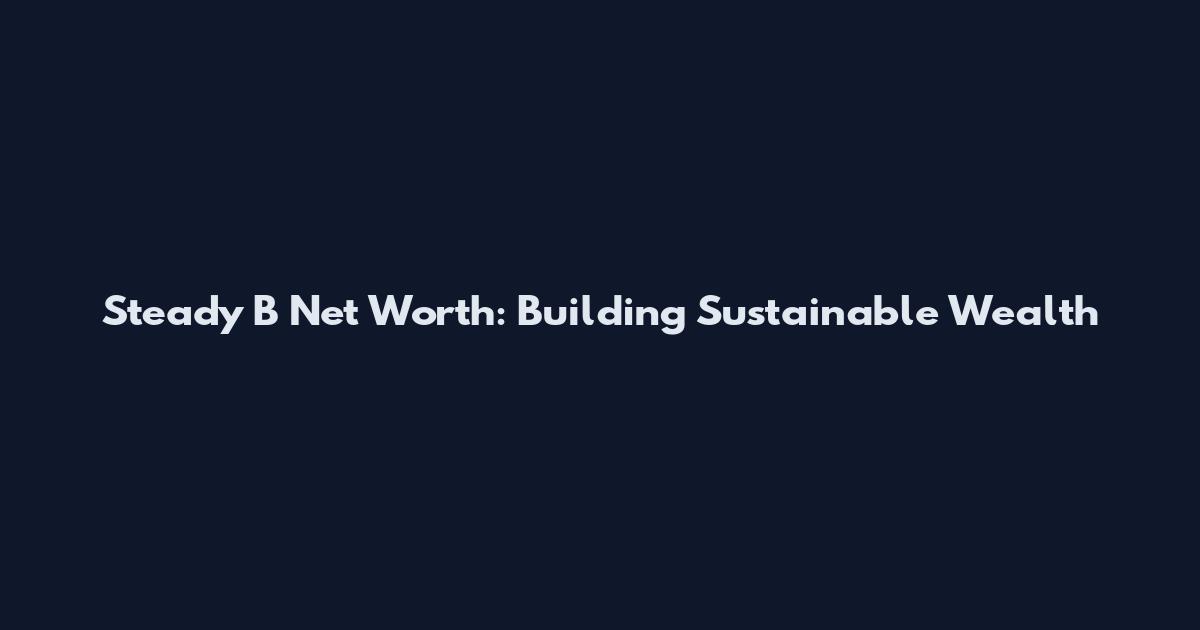 Steady B Net Worth: Building Sustainable Wealth