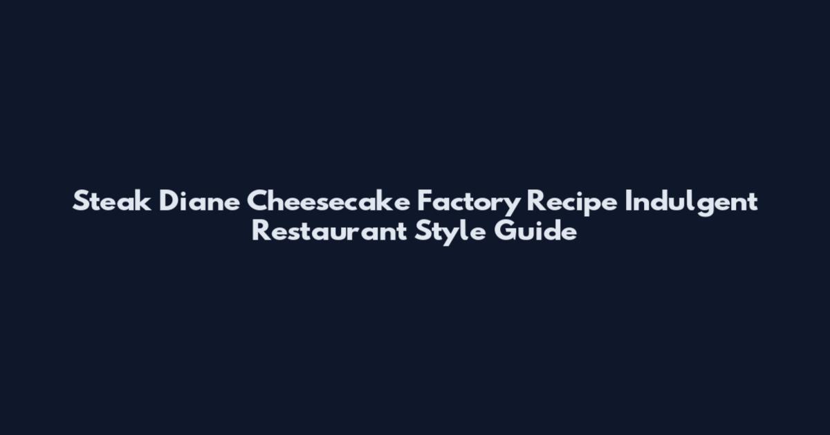 Steak Diane Cheesecake Factory Recipe Indulgent Restaurant Style Guide