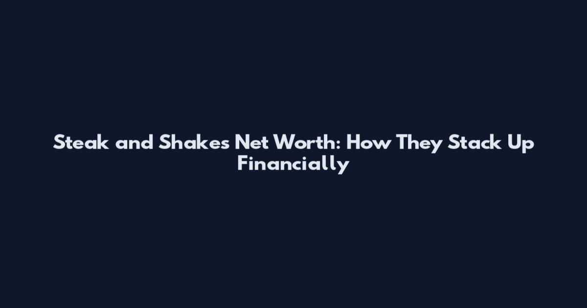 Steak and Shakes Net Worth: How They Stack Up Financially