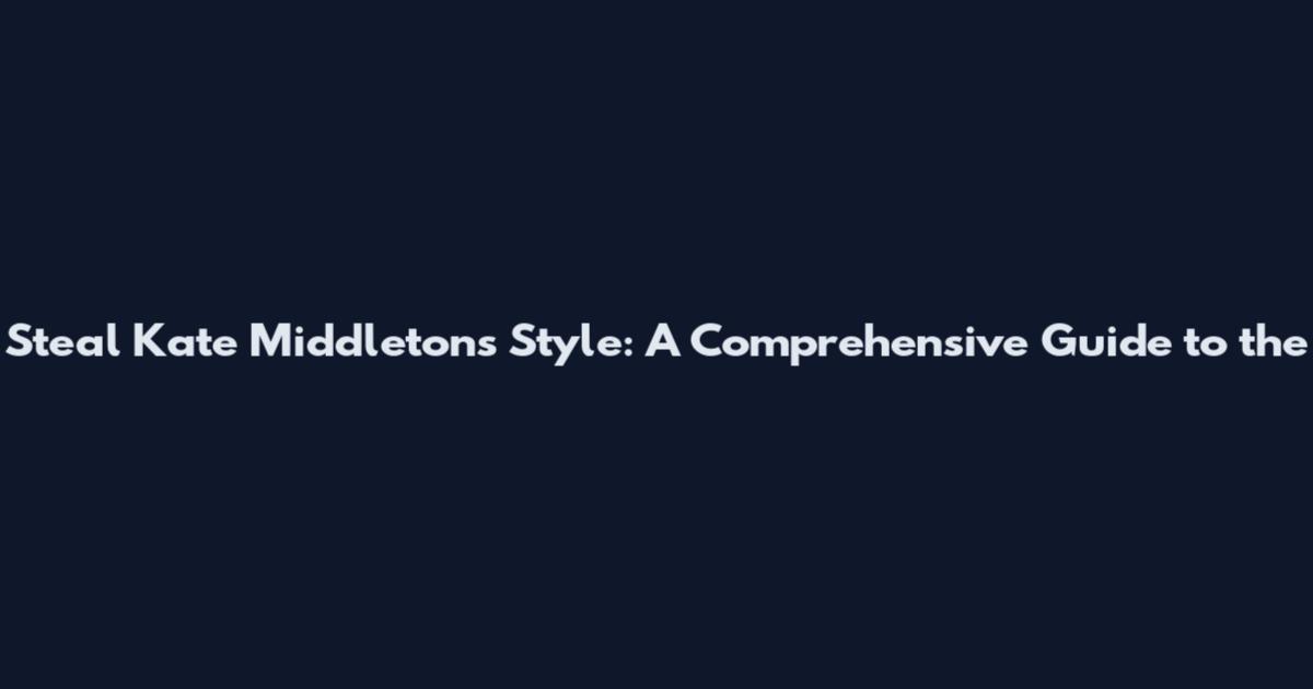 Steal Kate Middleton's Style: A Comprehensive Guide to the