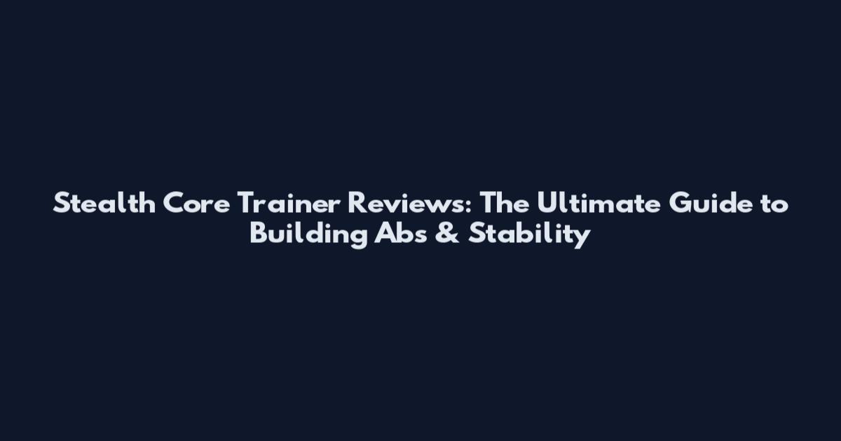 Stealth Core Trainer Reviews: The Ultimate Guide to Building Abs & Stability